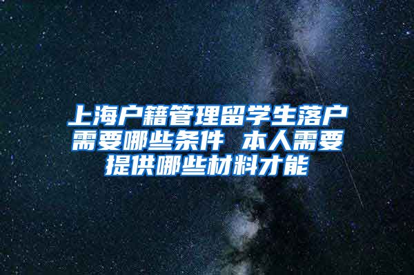 上海户籍管理留学生落户需要哪些条件 本人需要提供哪些材料才能