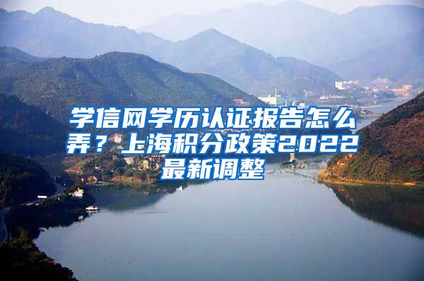 学信网学历认证报告怎么弄？上海积分政策2022最新调整