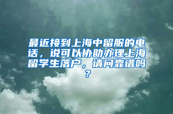 最近接到上海中留服的电话，说可以协助办理上海留学生落户，请问靠谱吗？