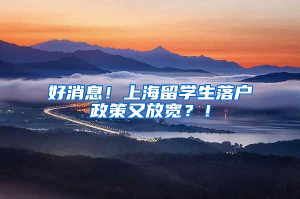 好消息！上海留学生落户政策又放宽？！