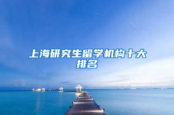 上海研究生留学机构十大排名