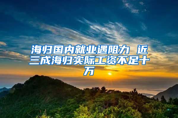 海归国内就业遇阻力 近三成海归实际工资不足十万