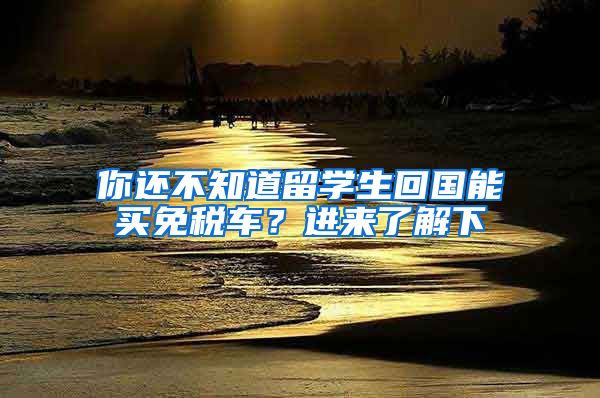 你还不知道留学生回国能买免税车？进来了解下