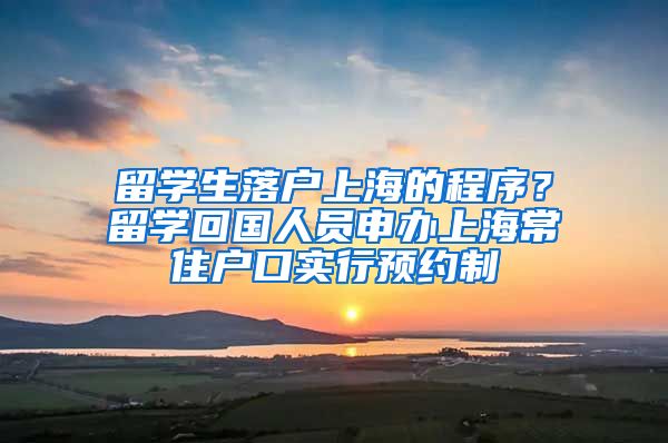 留学生落户上海的程序？留学回国人员申办上海常住户口实行预约制