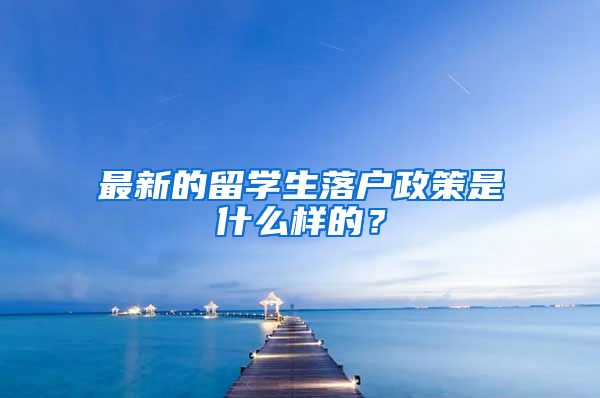 最新的留学生落户政策是什么样的？