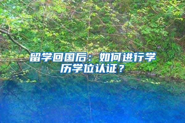 留学回国后：如何进行学历学位认证？