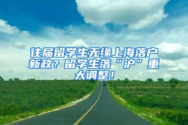 往届留学生无缘上海落户新政？留学生落“沪”重大调整！