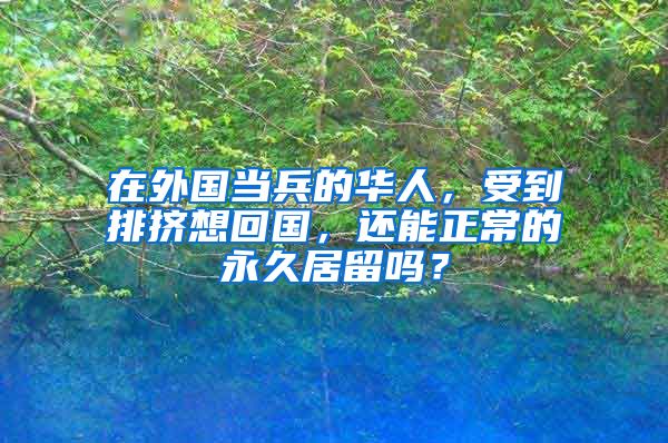 在外国当兵的华人，受到排挤想回国，还能正常的永久居留吗？