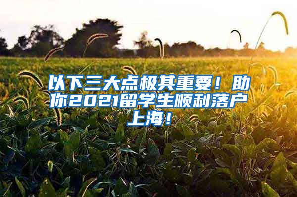 以下三大点极其重要！助你2021留学生顺利落户上海！