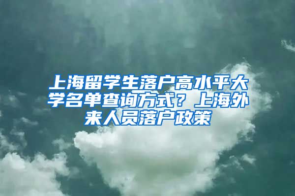 上海留学生落户高水平大学名单查询方式？上海外来人员落户政策