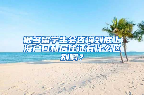很多留学生会咨询到底上海户口和居住证有什么区别啊？