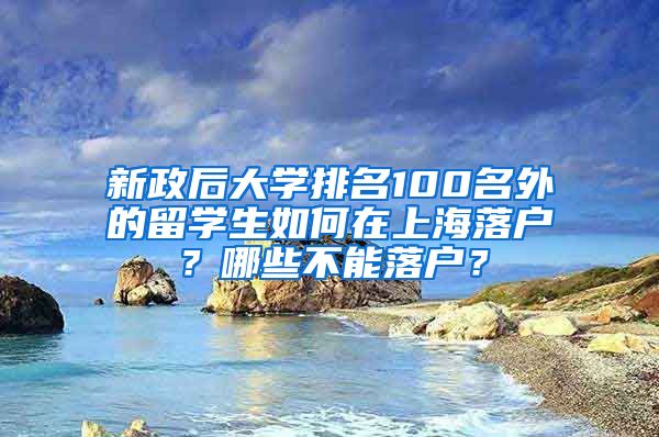 新政后大学排名100名外的留学生如何在上海落户？哪些不能落户？