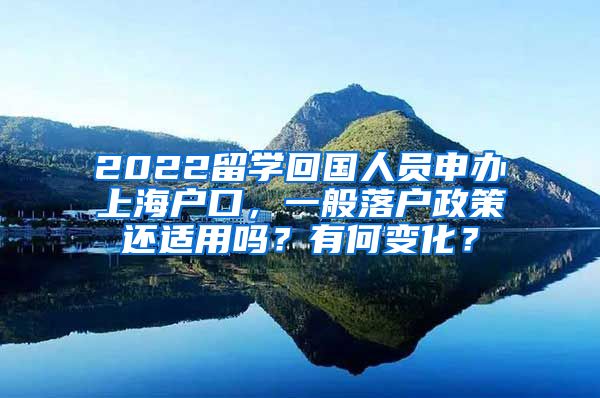 2022留学回国人员申办上海户口，一般落户政策还适用吗？有何变化？