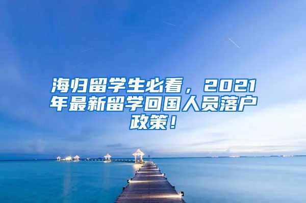 海归留学生必看，2021年最新留学回国人员落户政策！