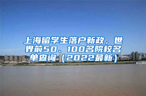 上海留学生落户新政，世界前50、100名院校名单查询（2022最新）