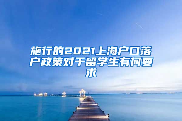 施行的2021上海户口落户政策对于留学生有何要求