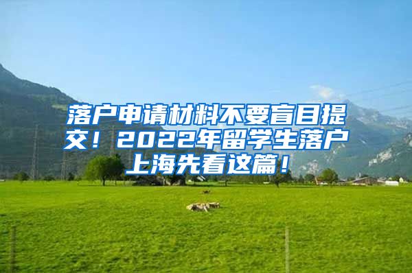 落户申请材料不要盲目提交！2022年留学生落户上海先看这篇！