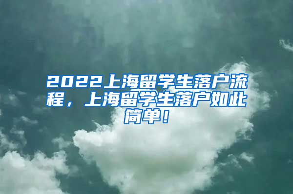 2022上海留学生落户流程，上海留学生落户如此简单！