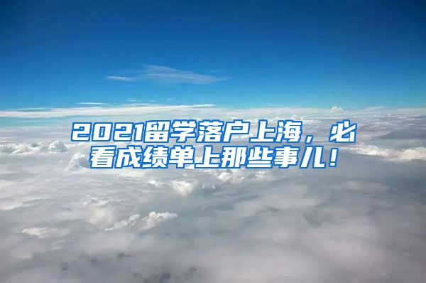 2021留学落户上海，必看成绩单上那些事儿！