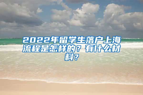 2022年留学生落户上海流程是怎样的？有什么材料？