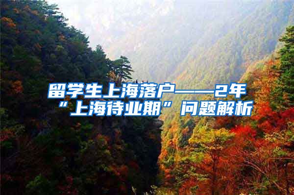 留学生上海落户——2年“上海待业期”问题解析