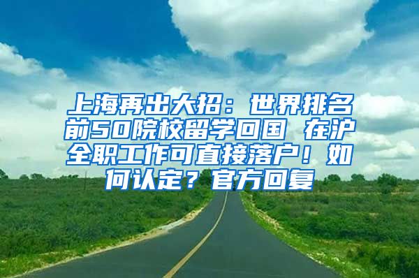 上海再出大招：世界排名前50院校留学回国 在沪全职工作可直接落户！如何认定？官方回复