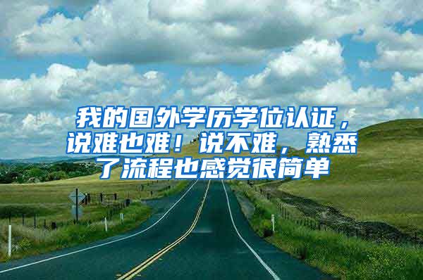 我的国外学历学位认证，说难也难！说不难，熟悉了流程也感觉很简单