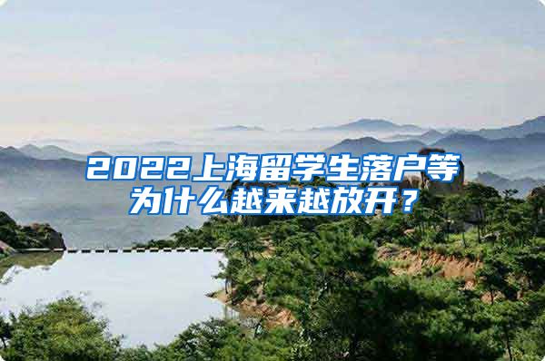 2022上海留学生落户等为什么越来越放开？