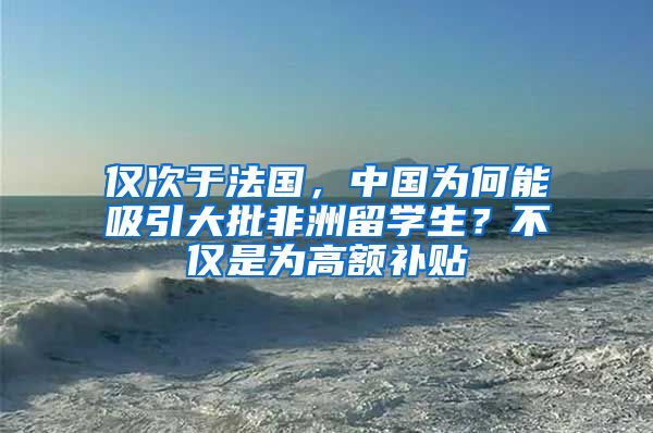 仅次于法国，中国为何能吸引大批非洲留学生？不仅是为高额补贴