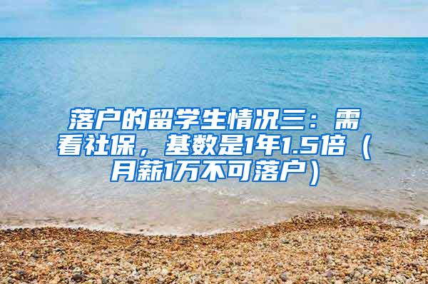 落户的留学生情况三：需看社保，基数是1年1.5倍（月薪1万不可落户）