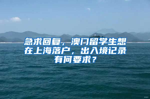 急求回复，澳门留学生想在上海落户，出入境记录有何要求？