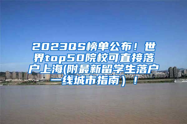 2023QS榜单公布！世界top50院校可直接落户上海(附最新留学生落户一线城市指南）！