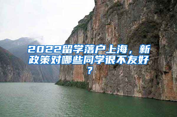 2022留学落户上海，新政策对哪些同学很不友好？