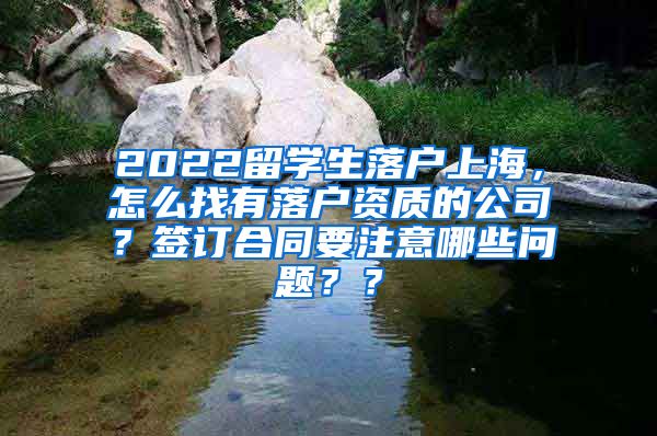 2022留学生落户上海，怎么找有落户资质的公司？签订合同要注意哪些问题？？