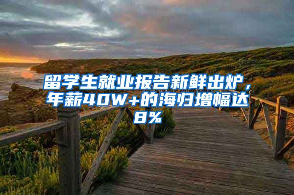 留学生就业报告新鲜出炉，年薪40W+的海归增幅达8%