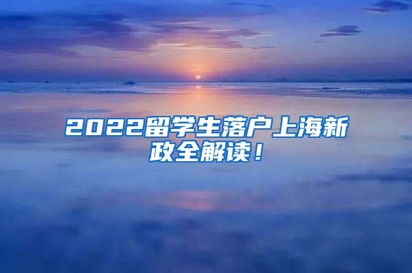 2022留学生落户上海新政全解读！