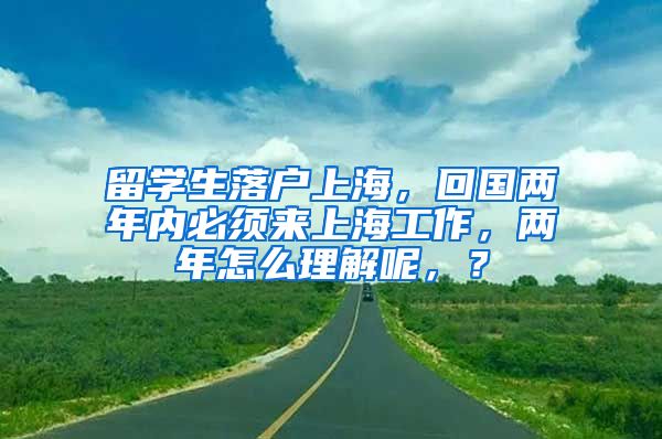 留学生落户上海，回国两年内必须来上海工作，两年怎么理解呢，？