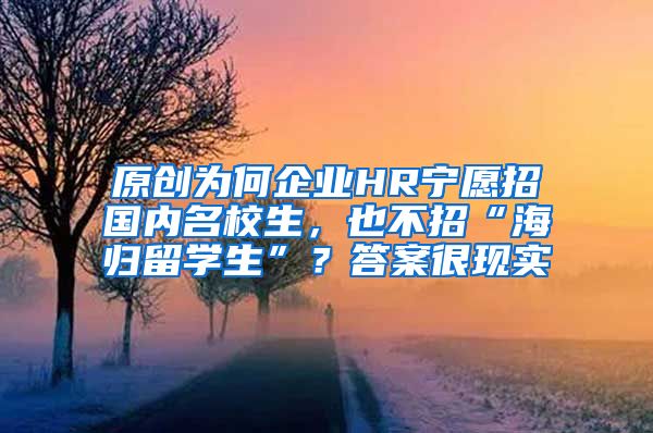 原创为何企业HR宁愿招国内名校生，也不招“海归留学生”？答案很现实