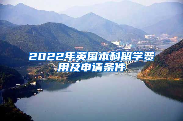 2022年英国本科留学费用及申请条件