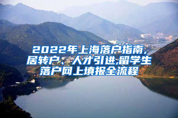 2022年上海落户指南,居转户、人才引进,留学生落户网上填报全流程