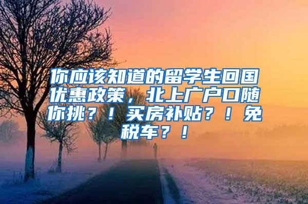 你应该知道的留学生回国优惠政策，北上广户口随你挑？！买房补贴？！免税车？！