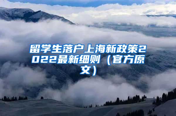 留学生落户上海新政策2022最新细则（官方原文）