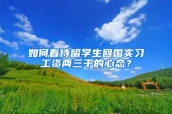 如何看待留学生回国实习工资两三千的心态？