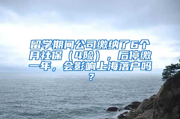 留学期间公司缴纳了6个月社保（4险），后停缴一年，会影响上海落户吗？