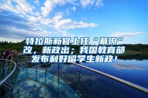 特拉斯新官上任“幕僚”改，新政出；我国教育部发布利好留学生新政！