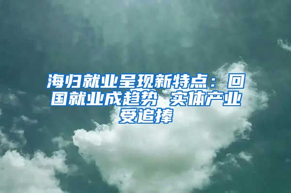 海归就业呈现新特点：回国就业成趋势 实体产业受追捧