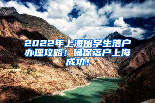 2022年上海留学生落户办理攻略！确保落户上海成功！