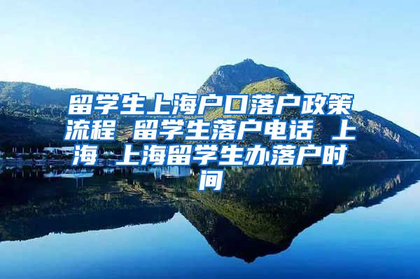 留学生上海户口落户政策流程 留学生落户电话 上海 上海留学生办落户时间