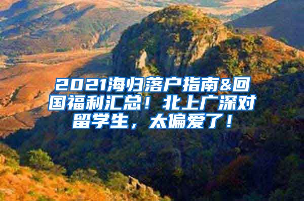 2021海归落户指南&回国福利汇总！北上广深对留学生，太偏爱了！