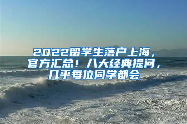 2022留学生落户上海，官方汇总！八大经典提问，几乎每位同学都会